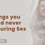 Things you should never say During Sex